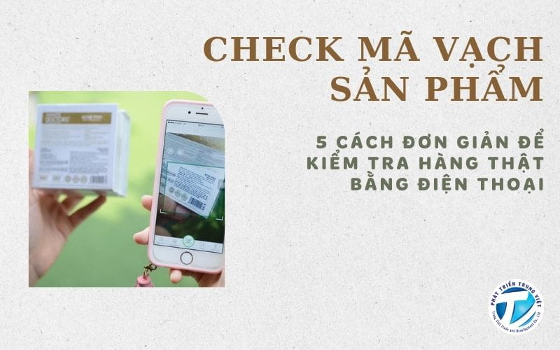 Check Mã Vạch Sản Phẩm - 5 Cách Đơn Giản Để Kiểm Tra Hàng Thật Bằng Điện Thoại